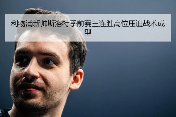 利物浦新帅斯洛特季前赛三连胜高位压迫战术成型